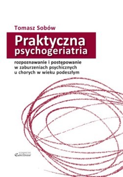Praktyczna psychogeriatria: rozpoznawanie i postępowanie <BR>w zaburzeniach psychicznych u chorych w wieku podeszłym BESTSELLER